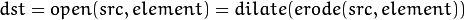 dst = open( src, element) = dilate( erode( src, element ) )