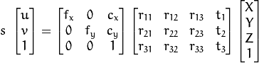 s\ \left [ \begin{matrix}   u \\   v \\  1 \end{matrix} \right ] = \left [ \begin{matrix}   f_x & 0 & c_x \\  0 & f_y & c_y \\   0 & 0 & 1 \end{matrix} \right ] \left [ \begin{matrix}  r_{11} & r_{12} & r_{13} & t_1 \\ r_{21} & r_{22} & r_{23} & t_2 \\  r_{31} & r_{32} & r_{33} & t_3 \end{matrix} \right ] \left [ \begin{matrix}  X \\  Y \\   Z\\ 1 \end{matrix} \right ]